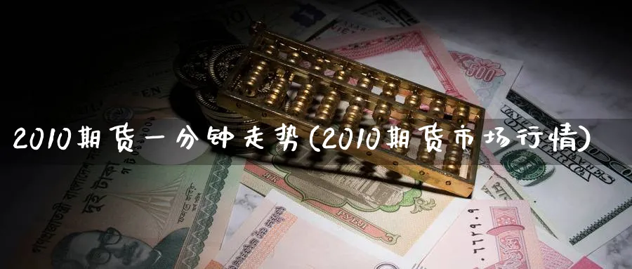 2010期货一分钟走势(2010期货市场行情)_https://www.3rushui.com_期货喊单_第1张