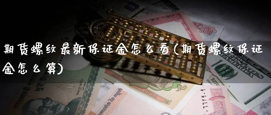 期货螺纹最新保证金怎么看(期货螺纹保证金怎么算)_https://www.3rushui.com_期货百科_第1张