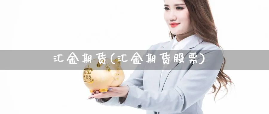 汇金期货(汇金期货股票)_https://www.3rushui.com_内盘期货_第1张