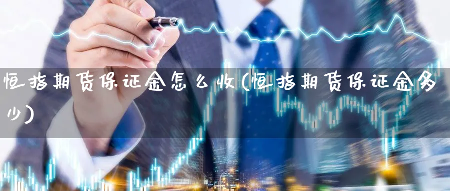 恒指期货保证金怎么收(恒指期货保证金多少)_https://www.3rushui.com_外盘期货_第1张