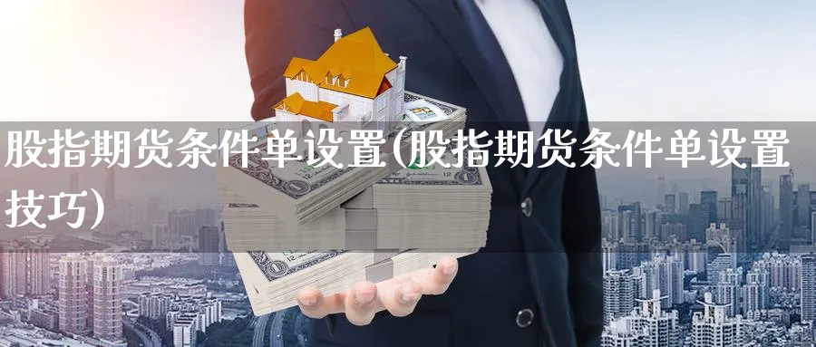 股指期货条件单设置(股指期货条件单设置技巧)_https://www.3rushui.com_期货喊单_第1张