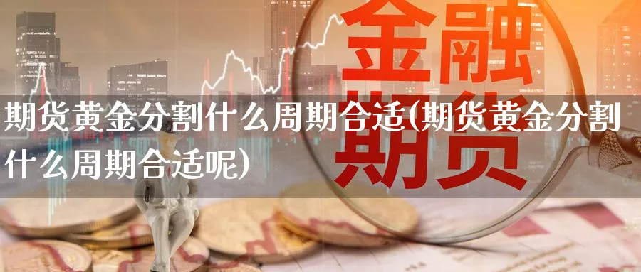 期货黄金分割什么周期合适(期货黄金分割什么周期合适呢)_https://www.3rushui.com_内盘期货_第1张